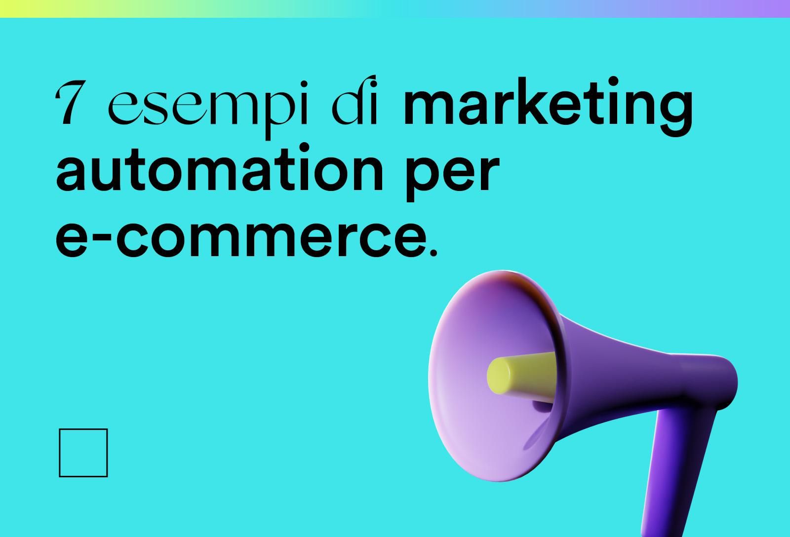 7 esempi di come la marketing automation può rivoluzionare il tuo e-commerce